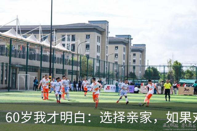 60岁我才明白：选择亲家，如果对方家庭有这3个表现，要远离